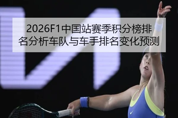 2026F1中国站赛季积分榜排名分析车队与车手排名变化预测