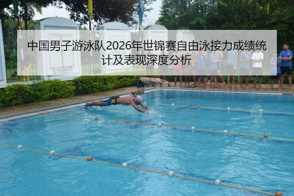 中国男子游泳队2026年世锦赛自由泳接力成绩统计及表现深度分析