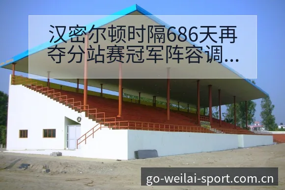 汉密尔顿时隔686天再夺分站赛冠军阵容调整赛程前瞻分析 - 纬来体育