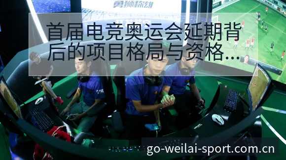 首届电竞奥运会延期背后的项目格局与资格赛程趋势观察 - 纬来体育