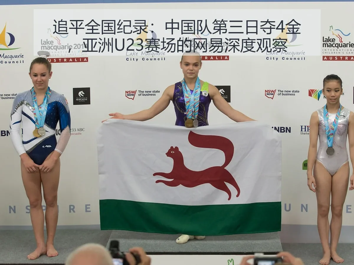 追平全国纪录：中国队第三日夺4金，亚洲U23赛场的深度观察