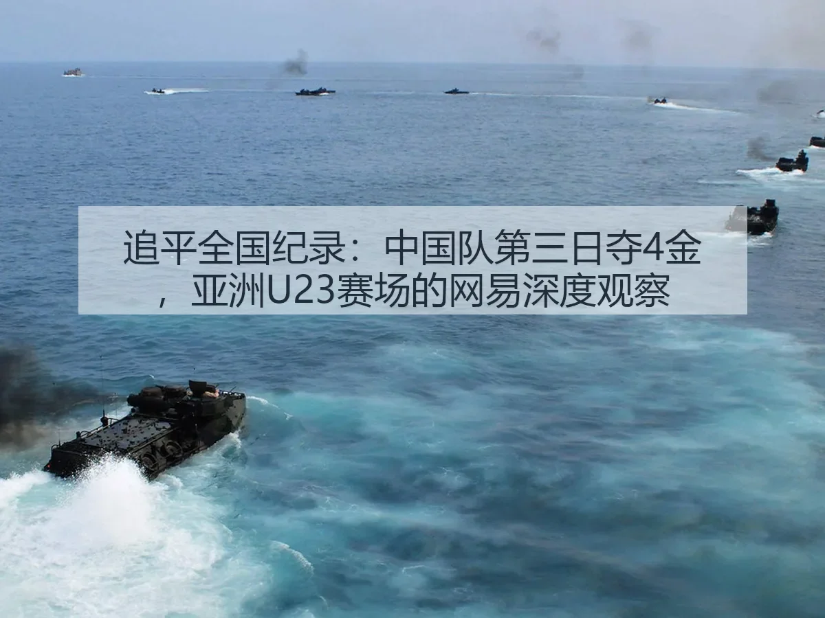 追平全国纪录:中国队第三日夺4金,亚洲U23赛场的深度观察