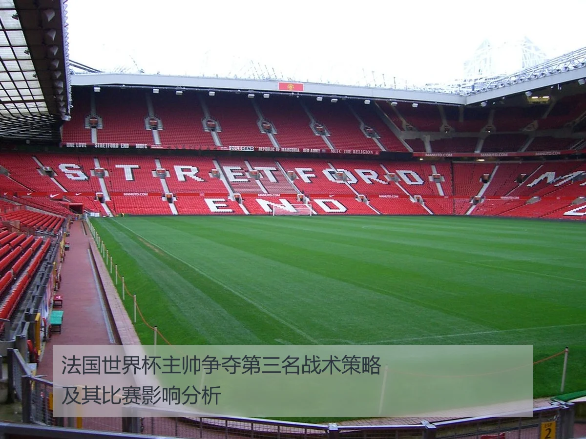 法国世界杯主帅争夺第三名战术策略及其比赛影响分析