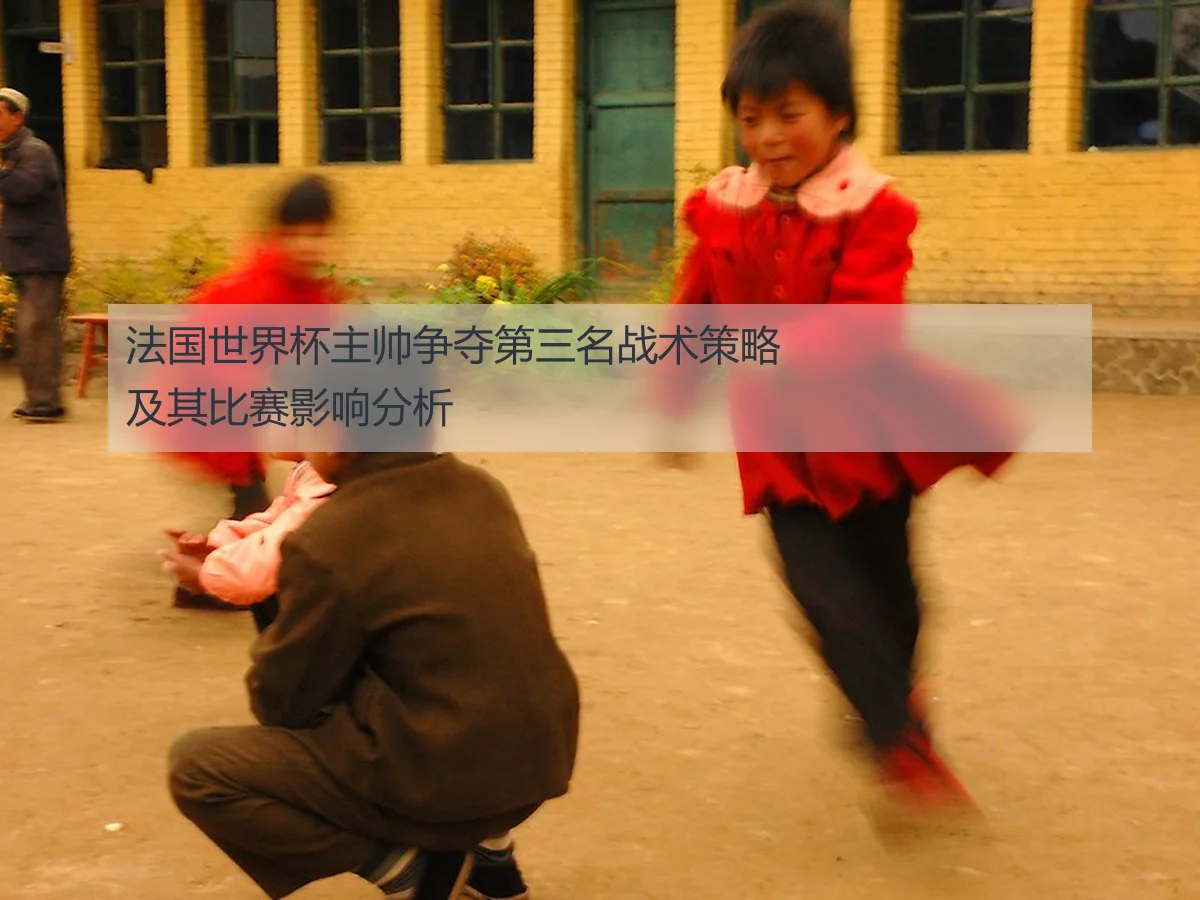 法国世界杯主帅争夺第三名战术策略及其比赛影响分析